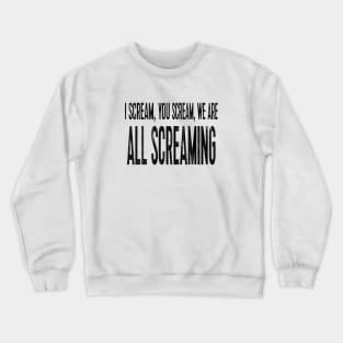 I scream, you scream, we are all screaming Crewneck Sweatshirt